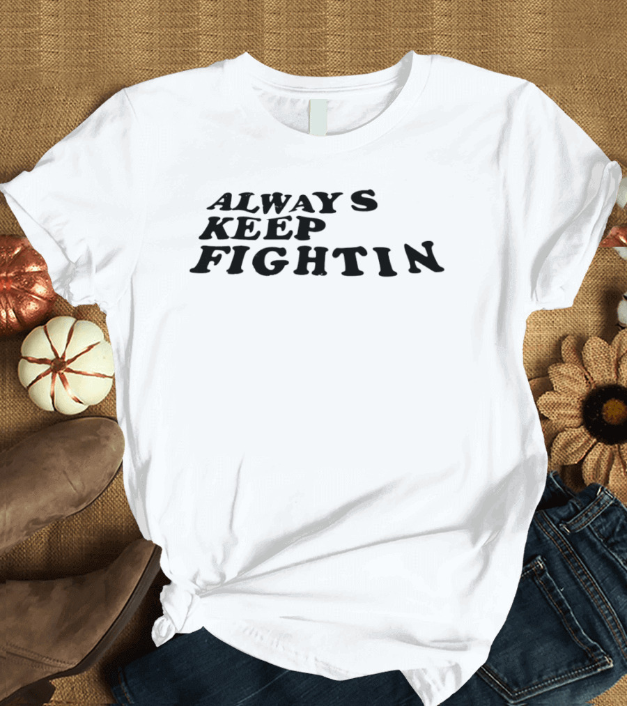 Always Keep Fightin Motivational Message Resilience T-Shirt