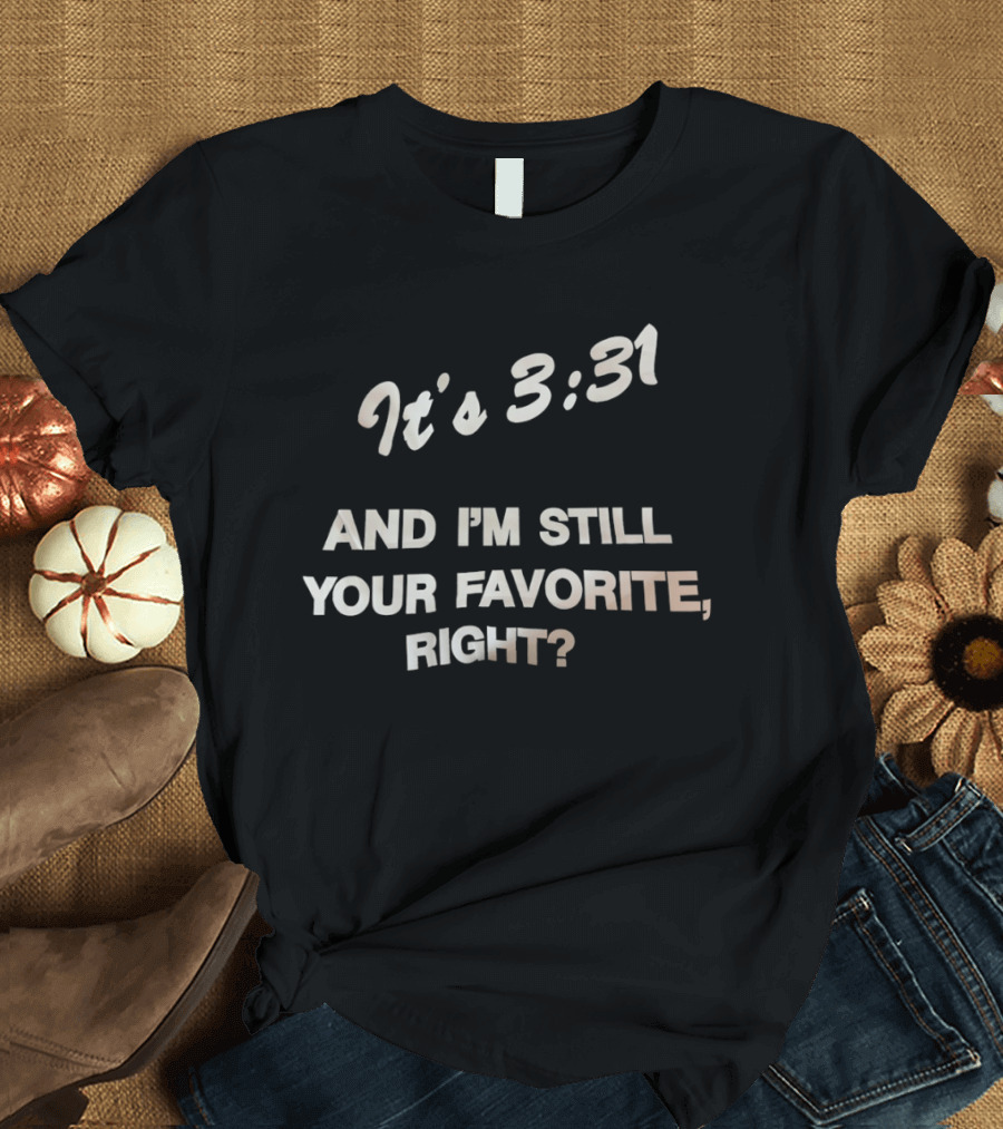 It's 3:31 And I'm Still Your Favorite, Right? T-Shirt