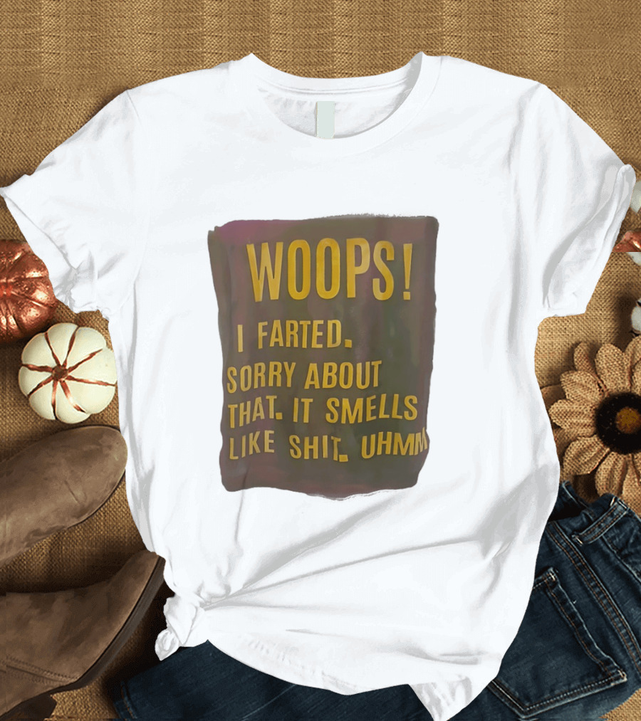 WOOPS I Farted Sorry About That It Smells Like Shit Uhmm T-Shirt
