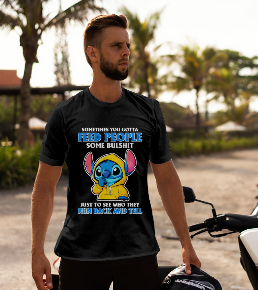 Sometimes You Gotta Feed People Some Bullshit Just To See Who They Run Back And Tell Stitch T-Shirt