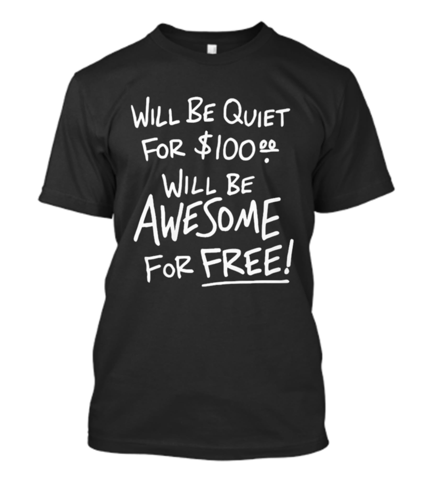 Will Be Quiet For 100 Dollar Will Be Awesome For Free T-Shirt