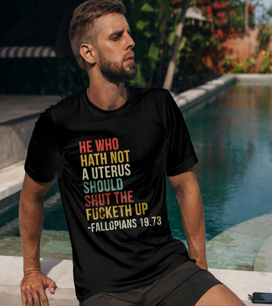 He Who Hath Not A Uterus Should Shut The Fucketh Up Fallopians 19:73 T-Shirt