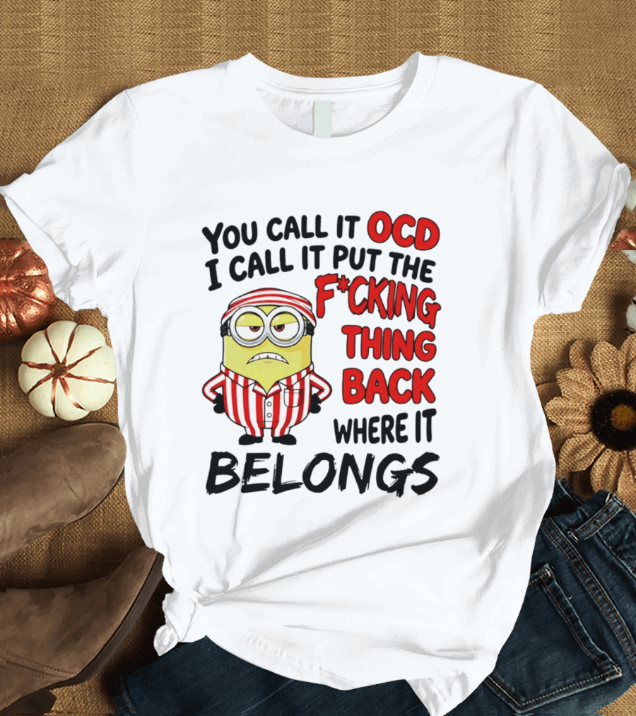 You Call It OCD I Call It Put The F*cking Thing Back Where It Belongs Minion T-Shirt