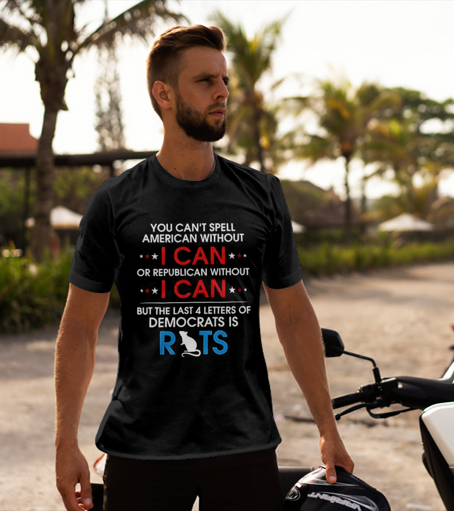 You Can't Spell American Or Republican Without I Can Last Four Letters Of Democrats Is Rats T-Shirt