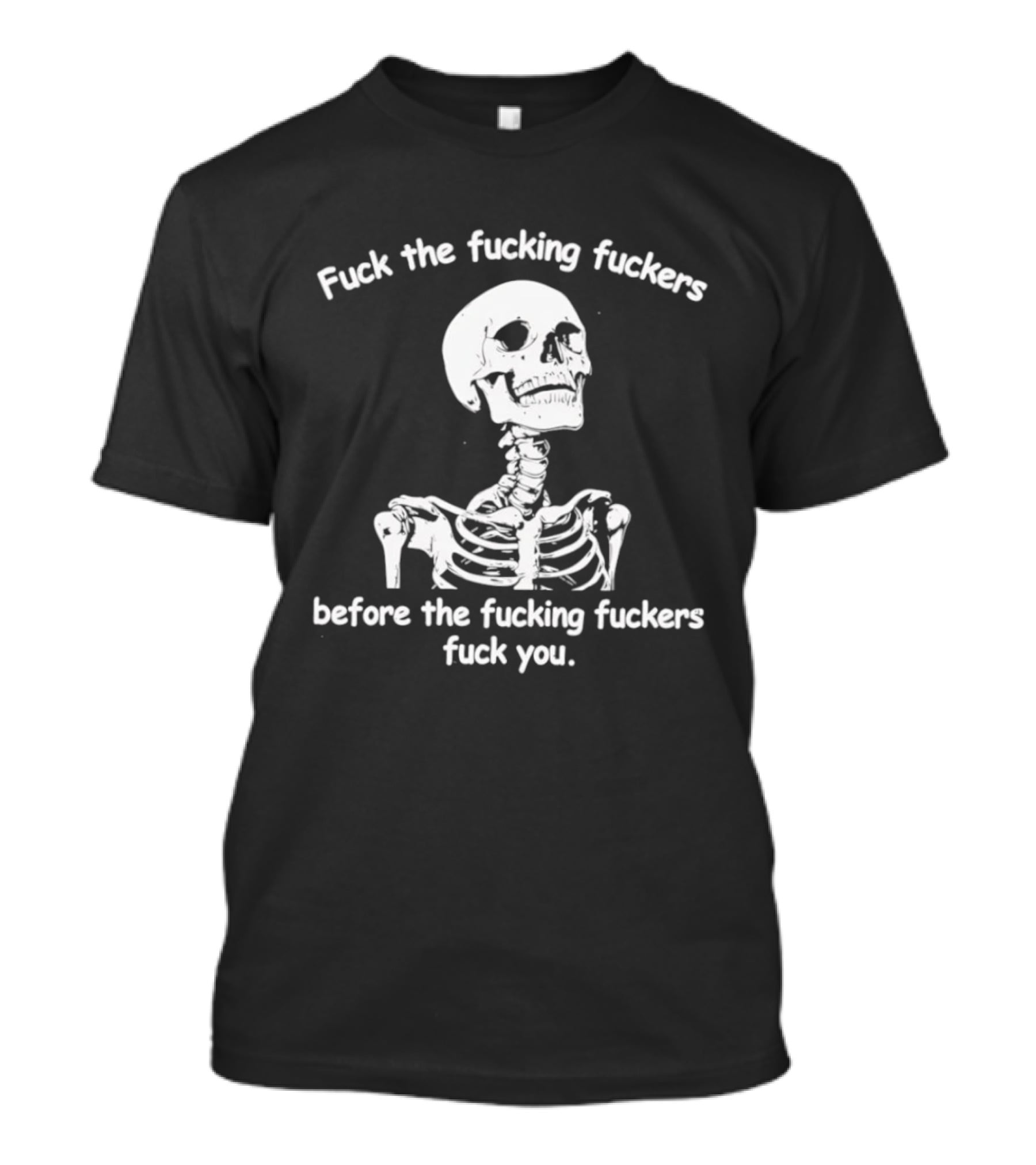 Fuck The Fucking Fuckers Before The Fucking Fuckers Fuck You Skeleton T-Shirt
