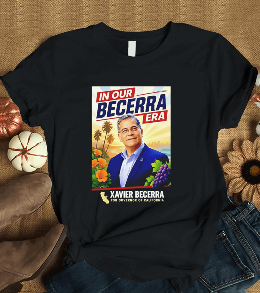 Xavier Becerra For Governor California In Our Becerra Era T-Shirt