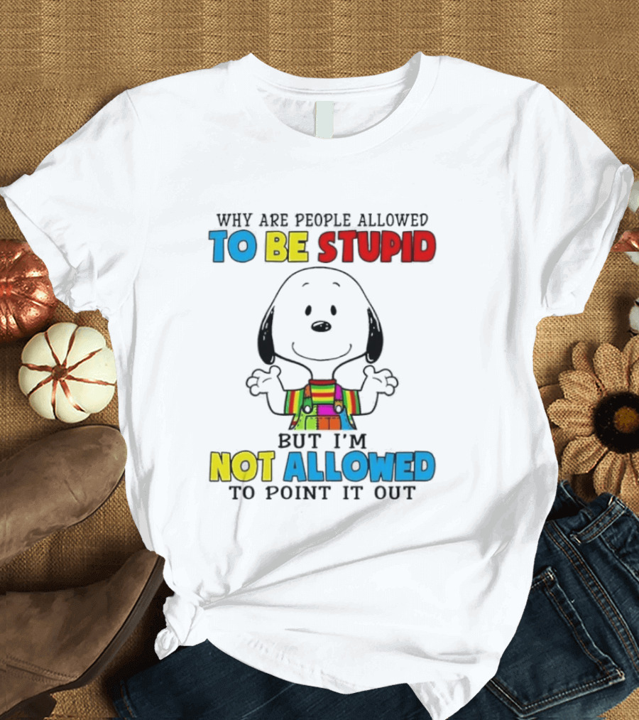 Why Are People Allowed To Be Stupid Snoopy Not Allowed To Point It Out T-Shirt