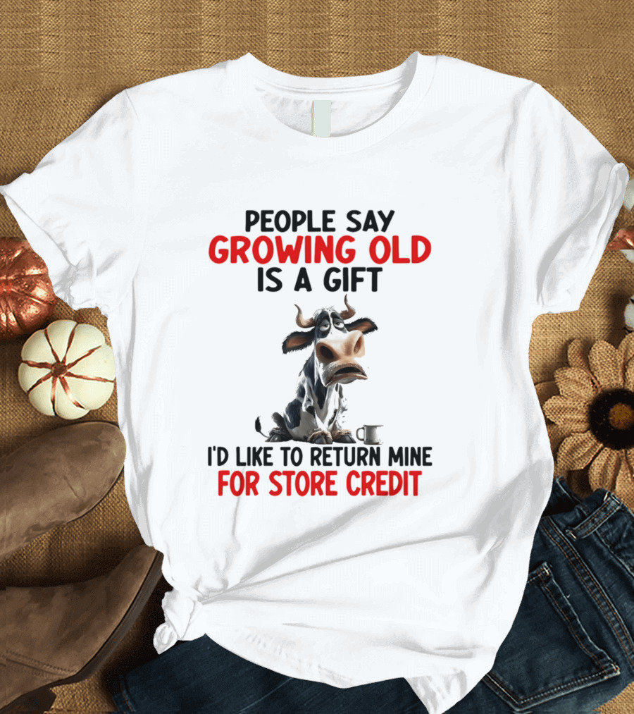 People Say Growing Old Is A Gift I'd Like To Return Mine For Store Credit Cow T-Shirt
