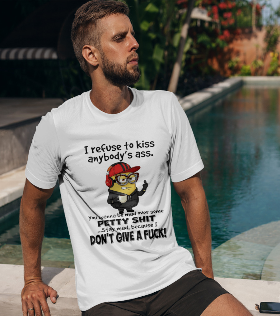 Minion Refuse To Kiss Anybody's Ass Petty Shit Stay Mad Because I Don't Give A Fuck T-Shirt