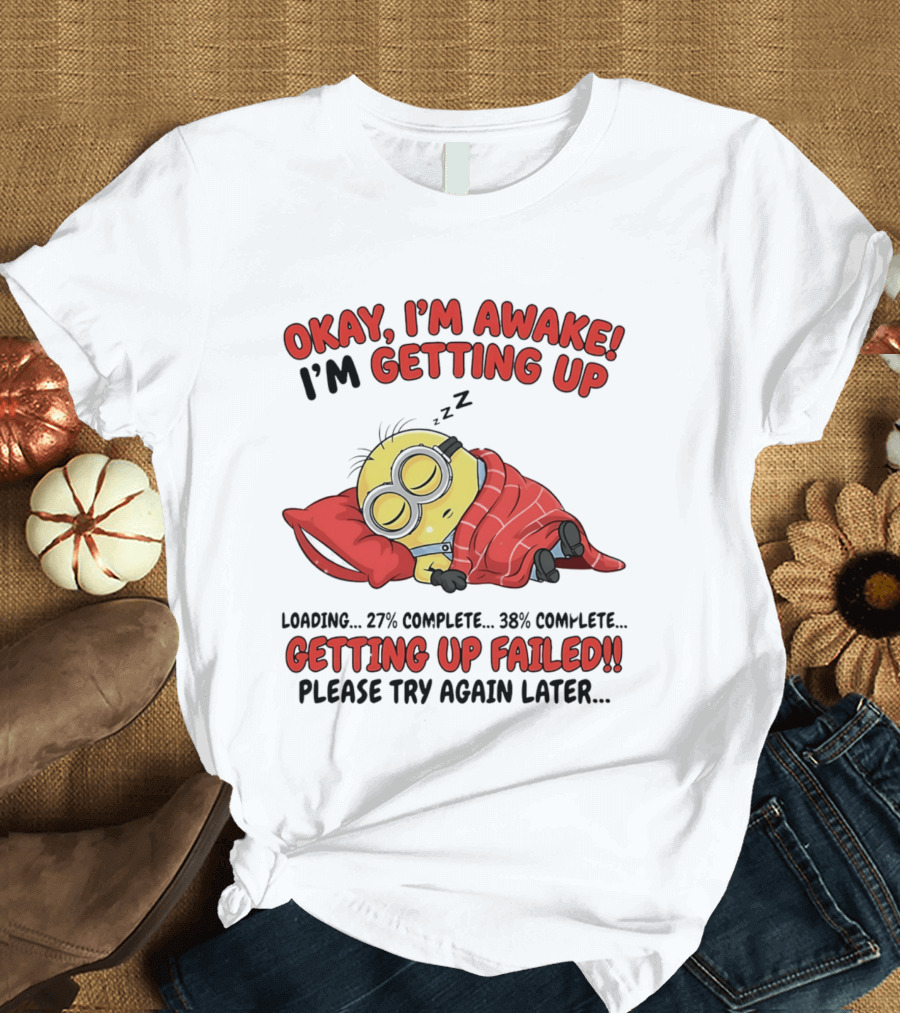 Minion Sleeping Okay I'm Awake I'm Getting Up Getting Up Failed Please Try Again Later T-Shirt