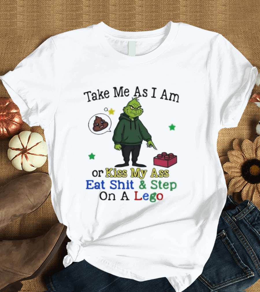 Take Me As I Am Grinch Or Kiss My Ass Eat Shit And Step On A Lego T-Shirt
