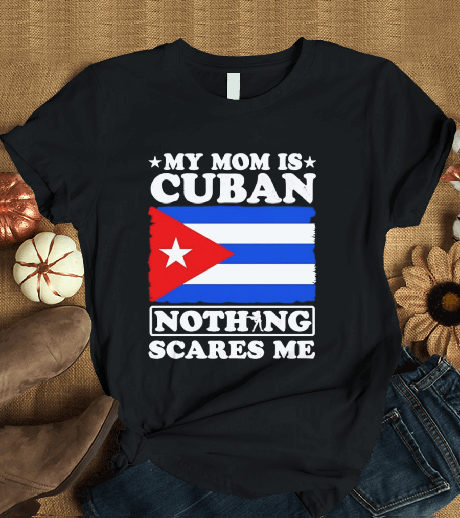 My Mom Is Cuban Cuban Flag Nothing Scares Me T-Shirt