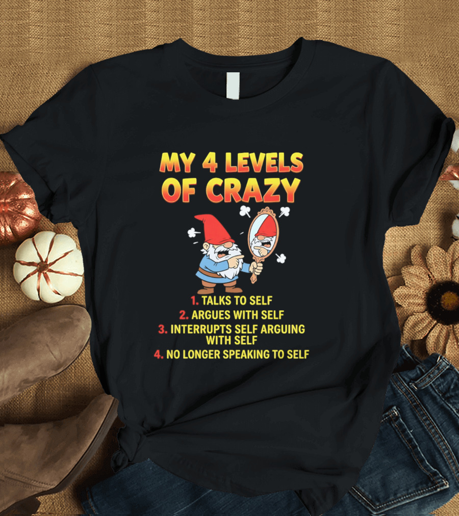 My 4 Levels Of Crazy Gnome Talks To Self Argues With Self No Longer Speaking T-Shirt