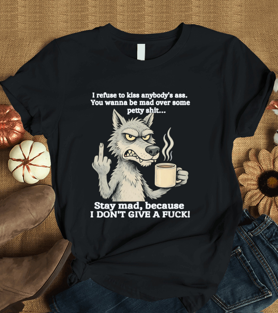 Stay Mad Because I Don't Give A F*ck Refuse To Kiss Anybody's Ass Over Petty Sh*t Wolf Middle Finger T-Shirt