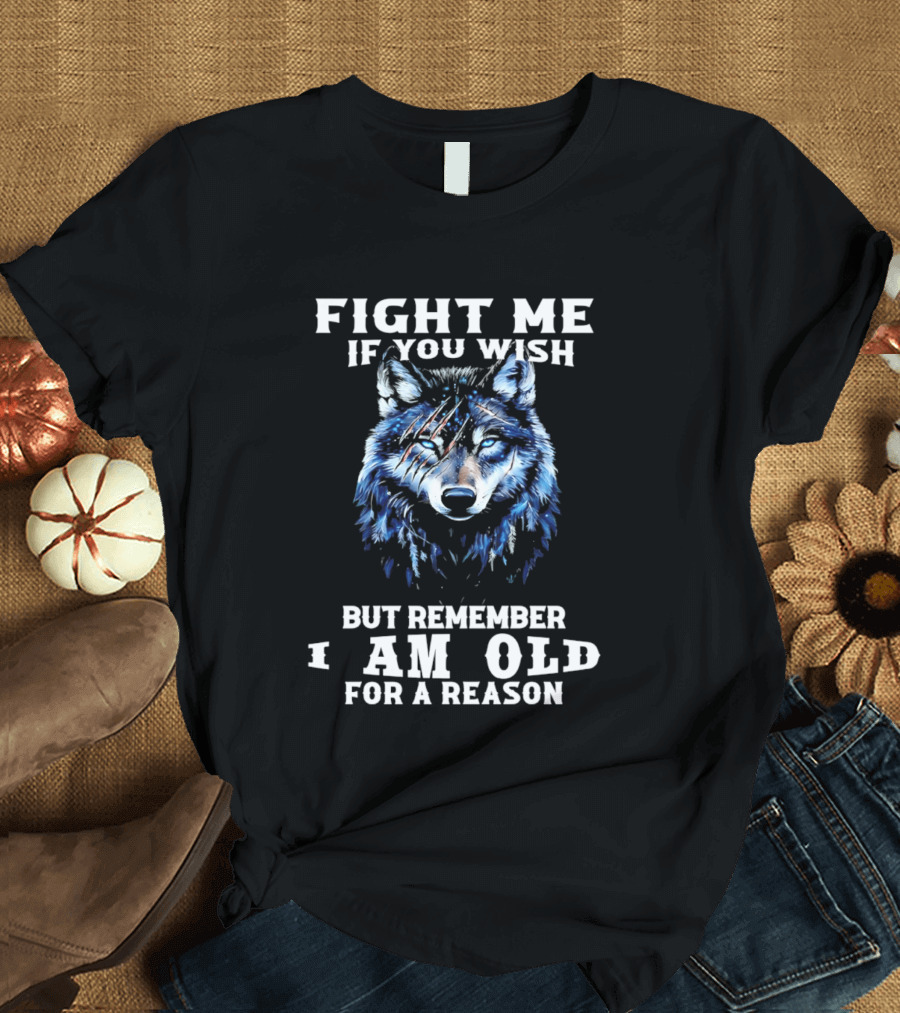 Fight Me If You Wish But Remember I Am Old For A Reason Wolf T-Shirt