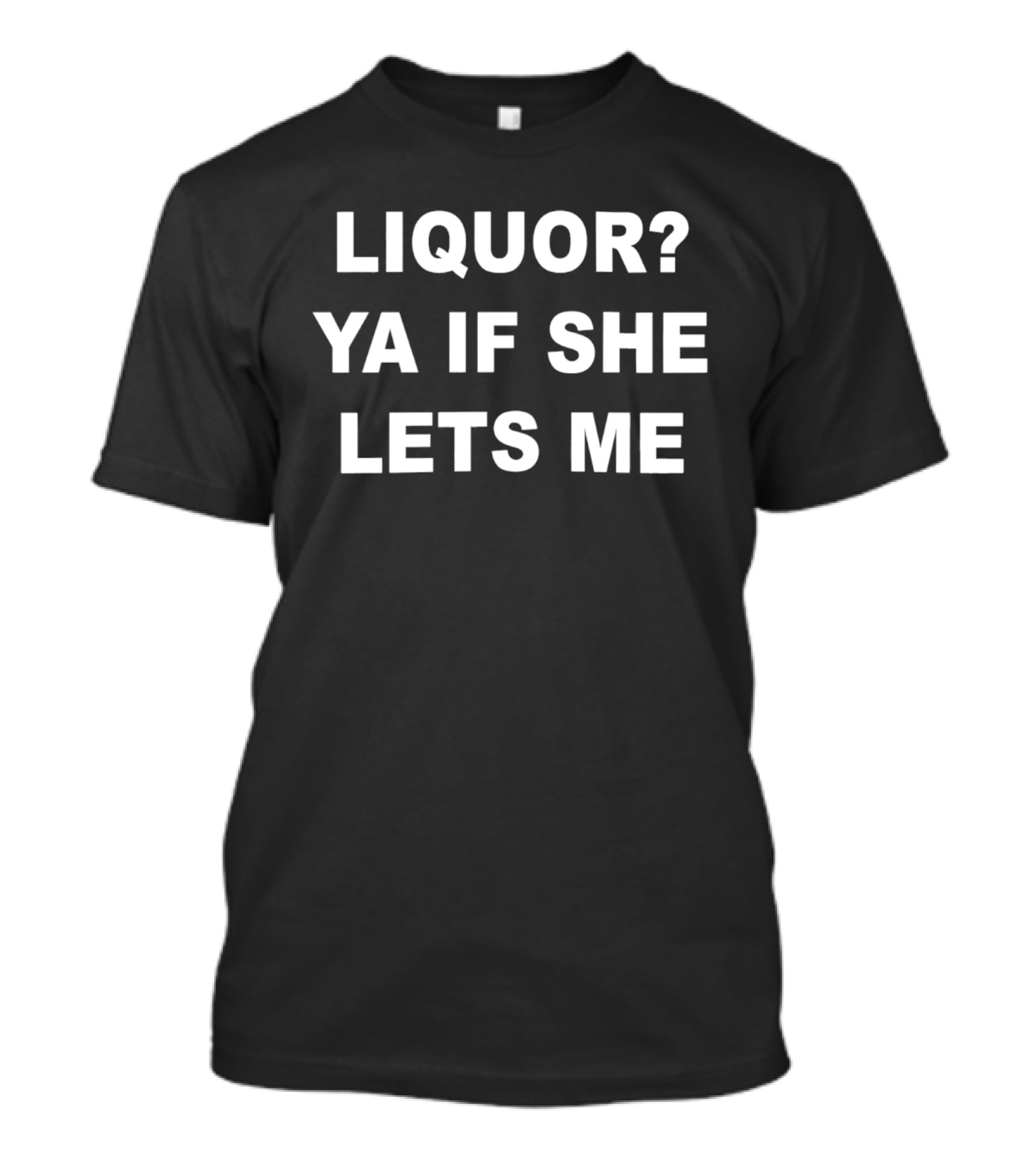 Liquor Ya If She Lets Me Bold Text Question And Answer Phrase T-Shirt