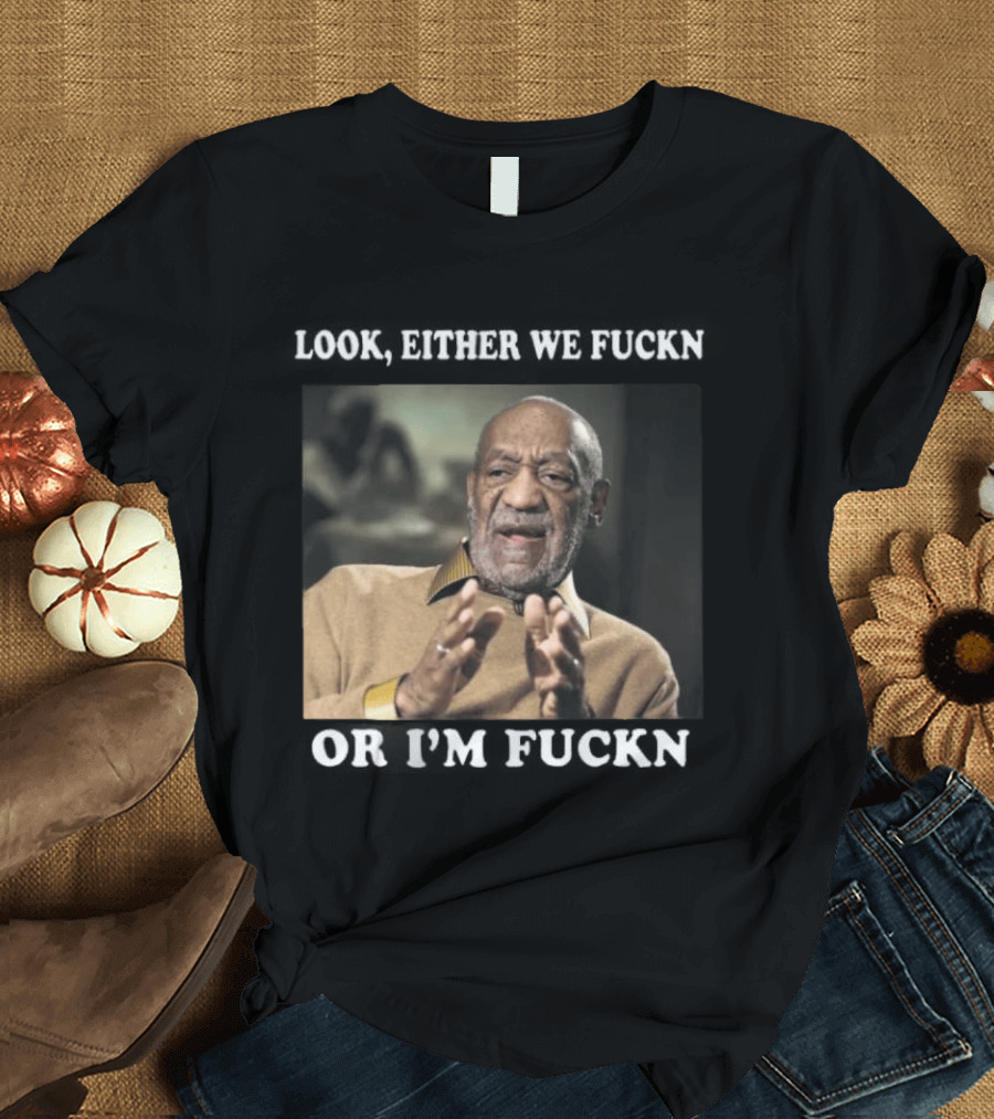 LOok Either We Fuckn Or I’m Fuckn T-Shirt
