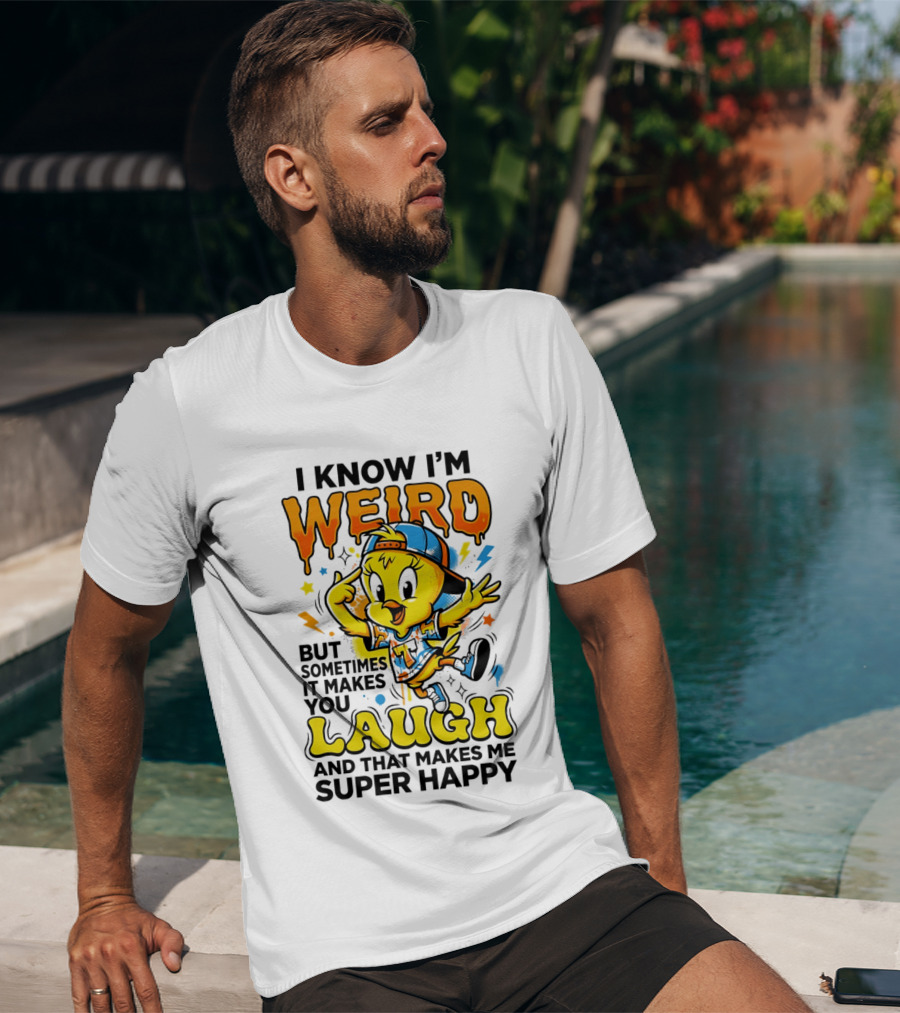 Tweety I Know I'm Weird Sometimes It Makes You Laugh And That Makes Me Super Happy T-Shirt