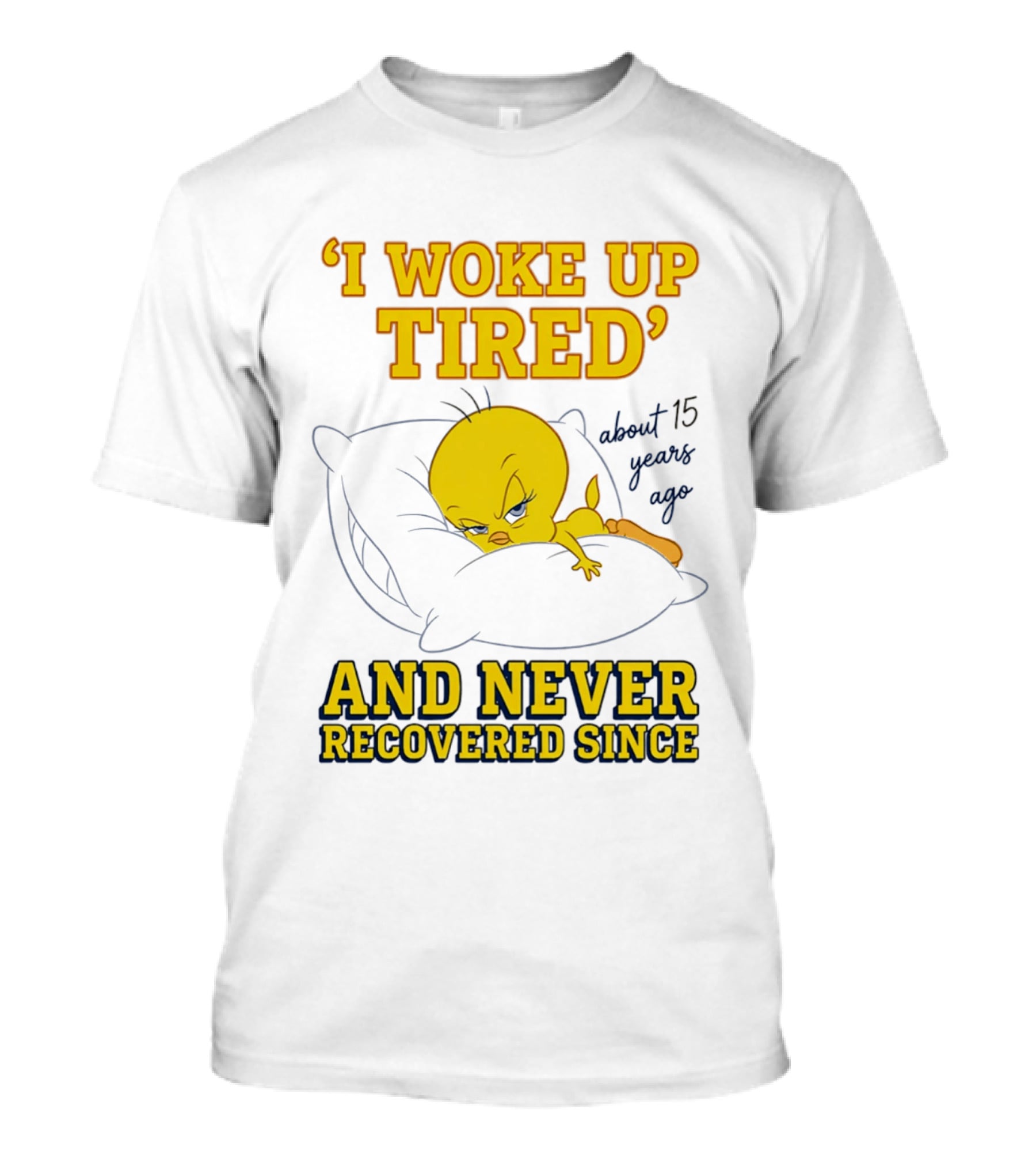 I Woke Up Tired Tweety Never Recovered Since About 15 Years Ago T-Shirt