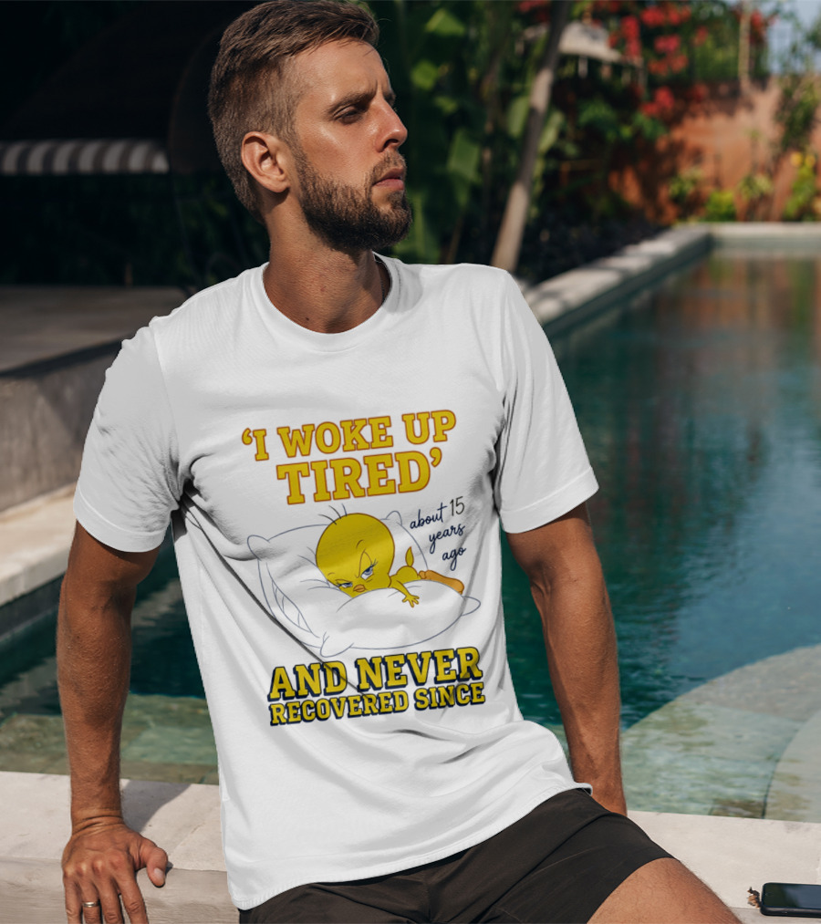 I Woke Up Tired Tweety Never Recovered Since About 15 Years Ago T-Shirt