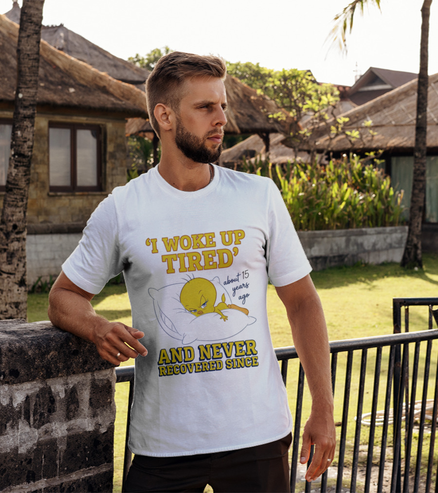 I Woke Up Tired Tweety Never Recovered Since About 15 Years Ago T-Shirt