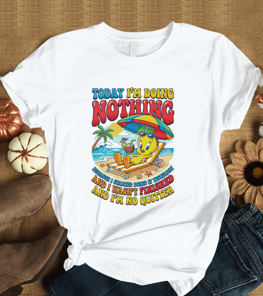 Tweety Today I'm Doing Nothing Beach Relaxation Because I Started Doing It Yesterday And I Wasn't Finished And I'm No Quitter T-Shirt