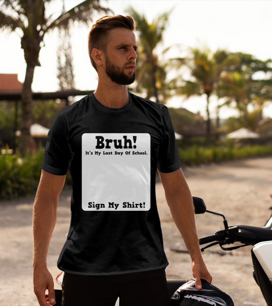 Bruh It's My Last Day Of School Sign My T-Shirt
