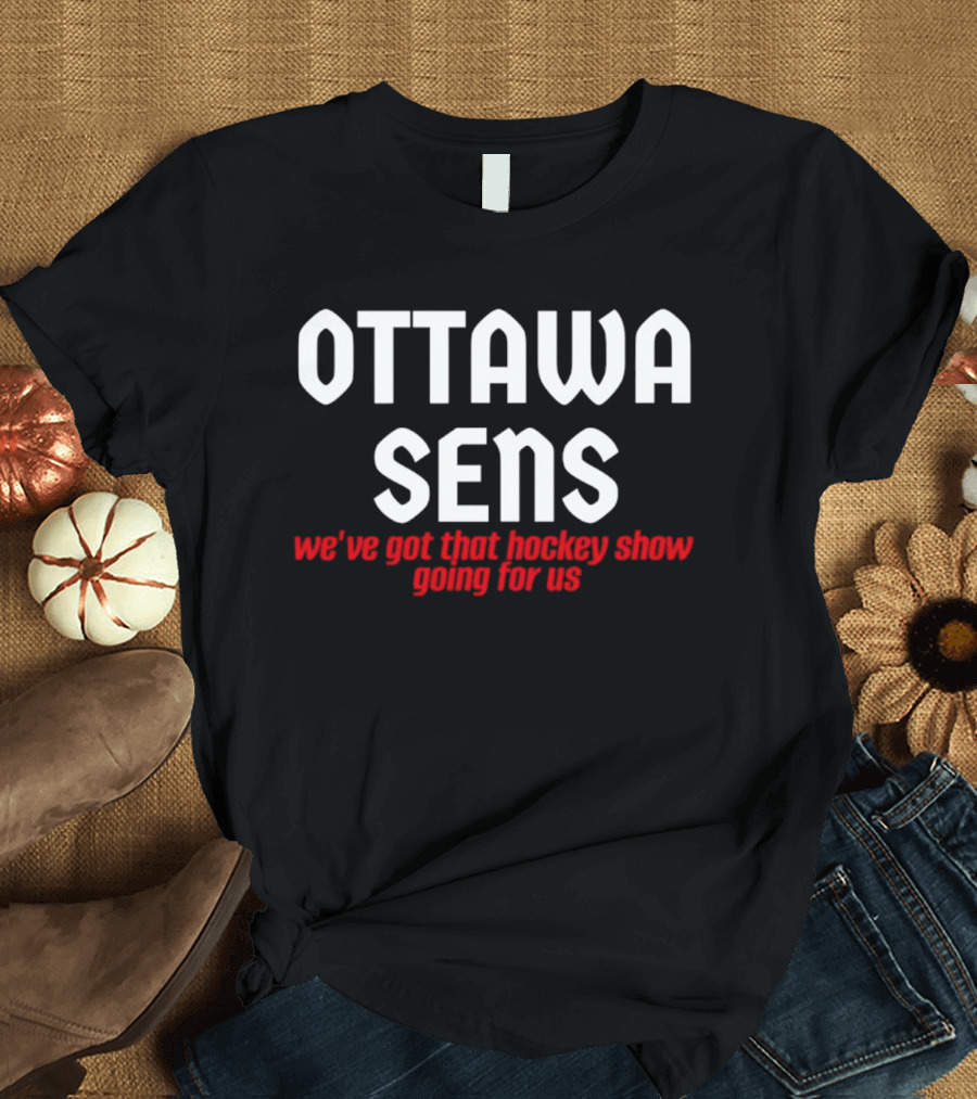 Ottawa Sens We've Got That Hockey Show Going For Us T-Shirt