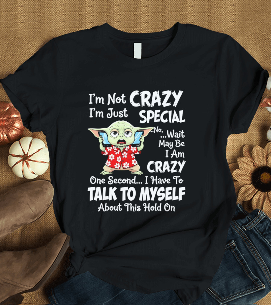 I'm Not Crazy I'm Just Special No Wait May Be I Am Crazy One Second I Have To Talk To Myself Baby Yoda T-Shirt