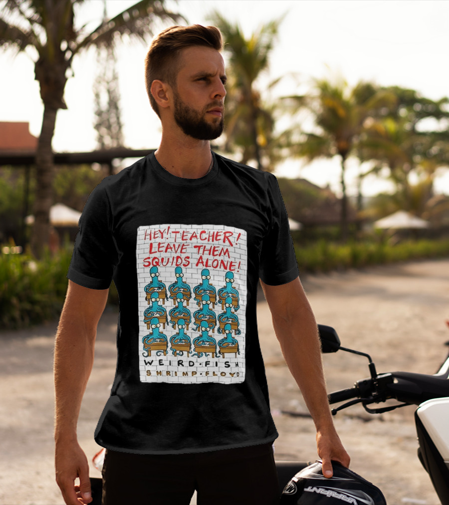 Hey Teacher Leave Them Squids Alone Weird Fish Shrimp Floyd T-Shirt