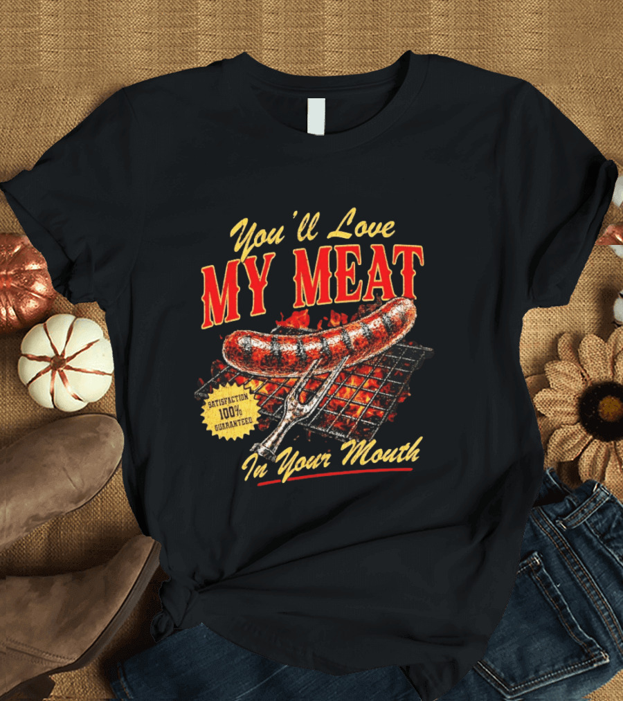 You'll Love My Meat Satisfaction Guaranteed In Your Mouth Sausage Grill T-Shirt
