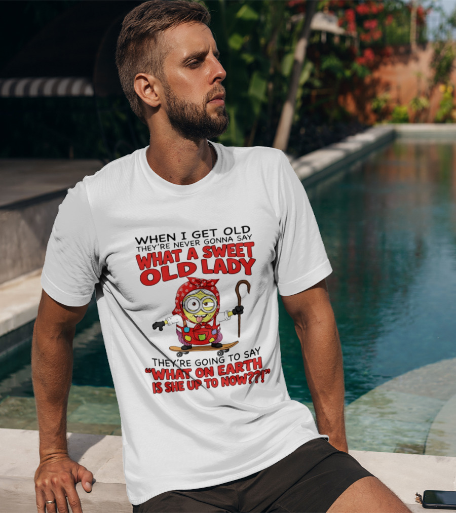 When I Get Old They're Going To Say What On Earth Is She Up To Now Minion T-Shirt