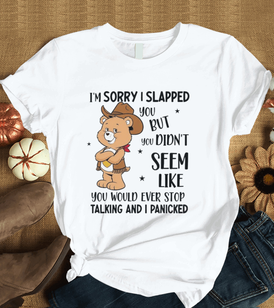 I'm Sorry I Slapped You But You Didn't Seem Like You Would Ever Stop Talking And I Panicked Cowboy Bear T-Shirt