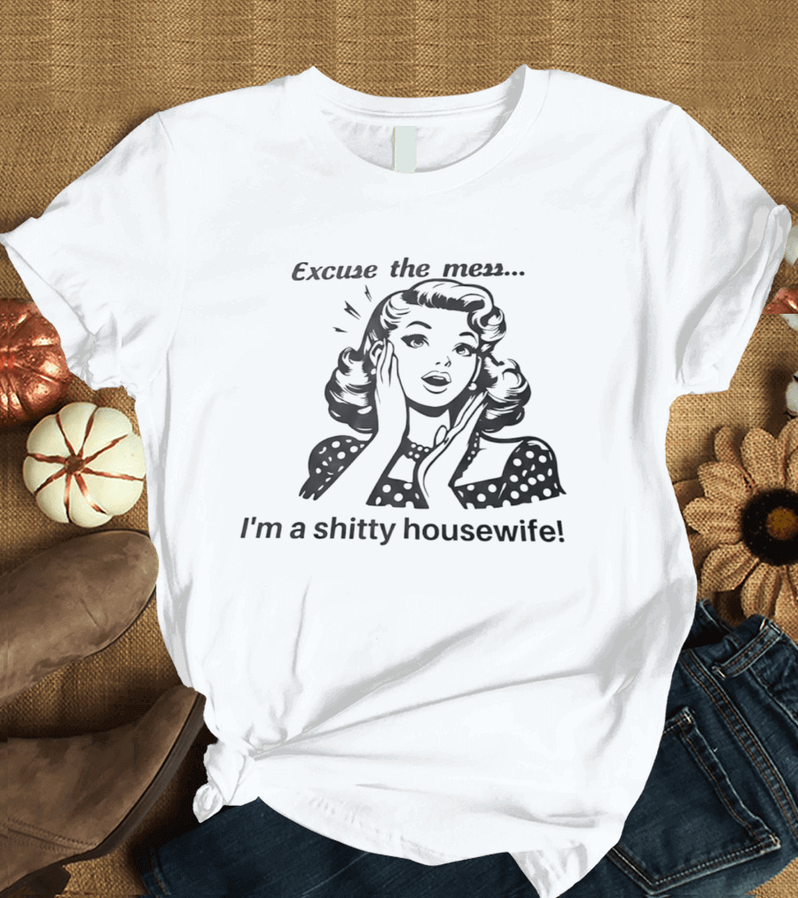 Excuse The Mess I'm A Shitty Housewife Retro Humor T-Shirt