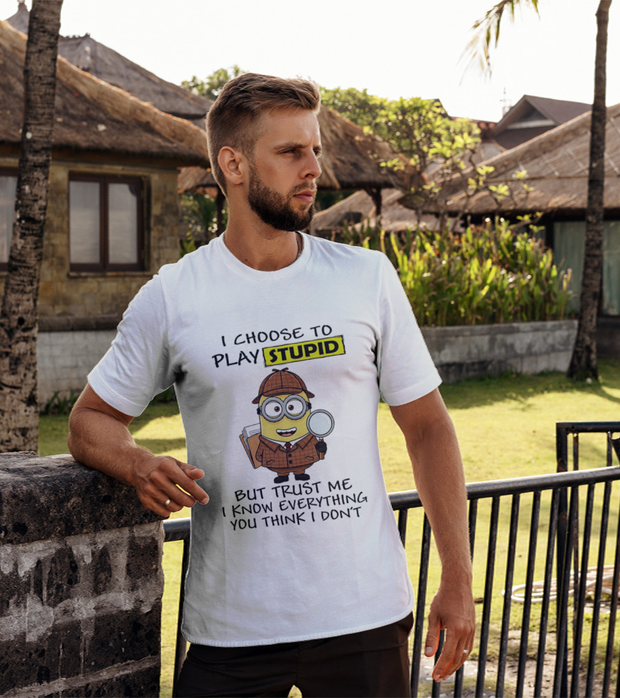 Minion I Choose To Play Stupid Trust Me I Know Everything You Think I Don't T-Shirt