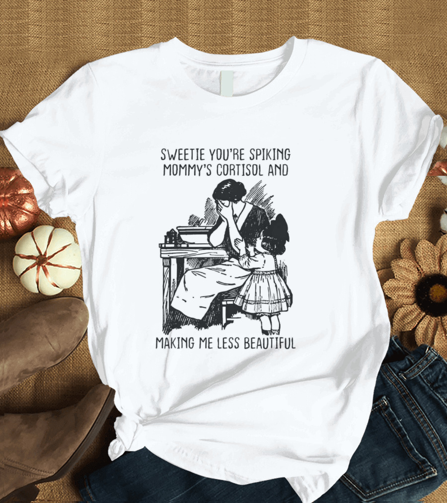 Sweetie You're Spiking Mommy's Cortisol And Making Me Less Beautiful Mommy Humor T-Shirt