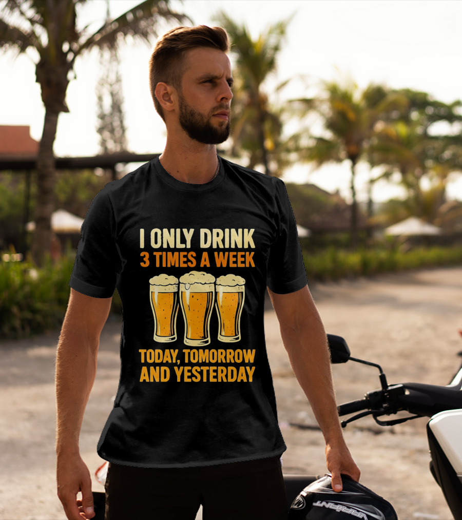I Only Drink 3 Times A Week Today Tomorrow And Yesterday Beers T-Shirt