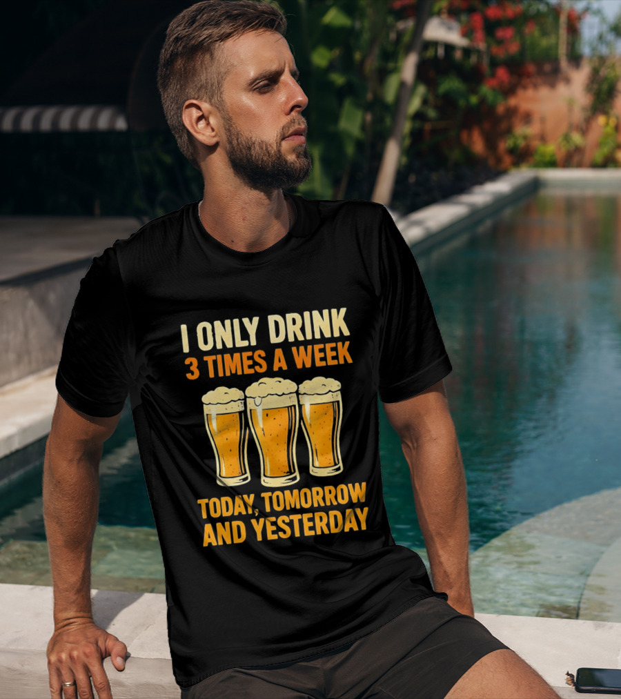 I Only Drink 3 Times A Week Today Tomorrow And Yesterday Beers T-Shirt