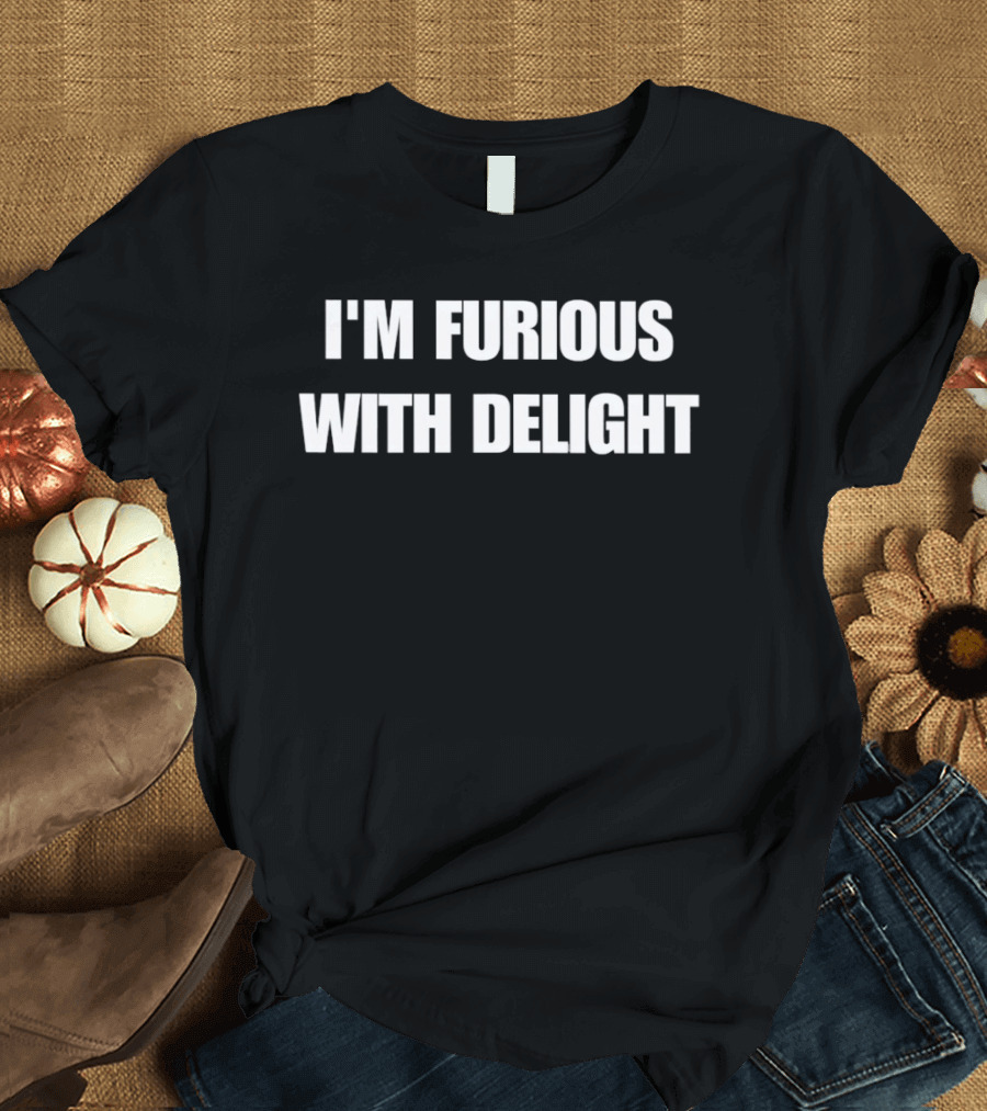 I'm Furious With Delight T-Shirt