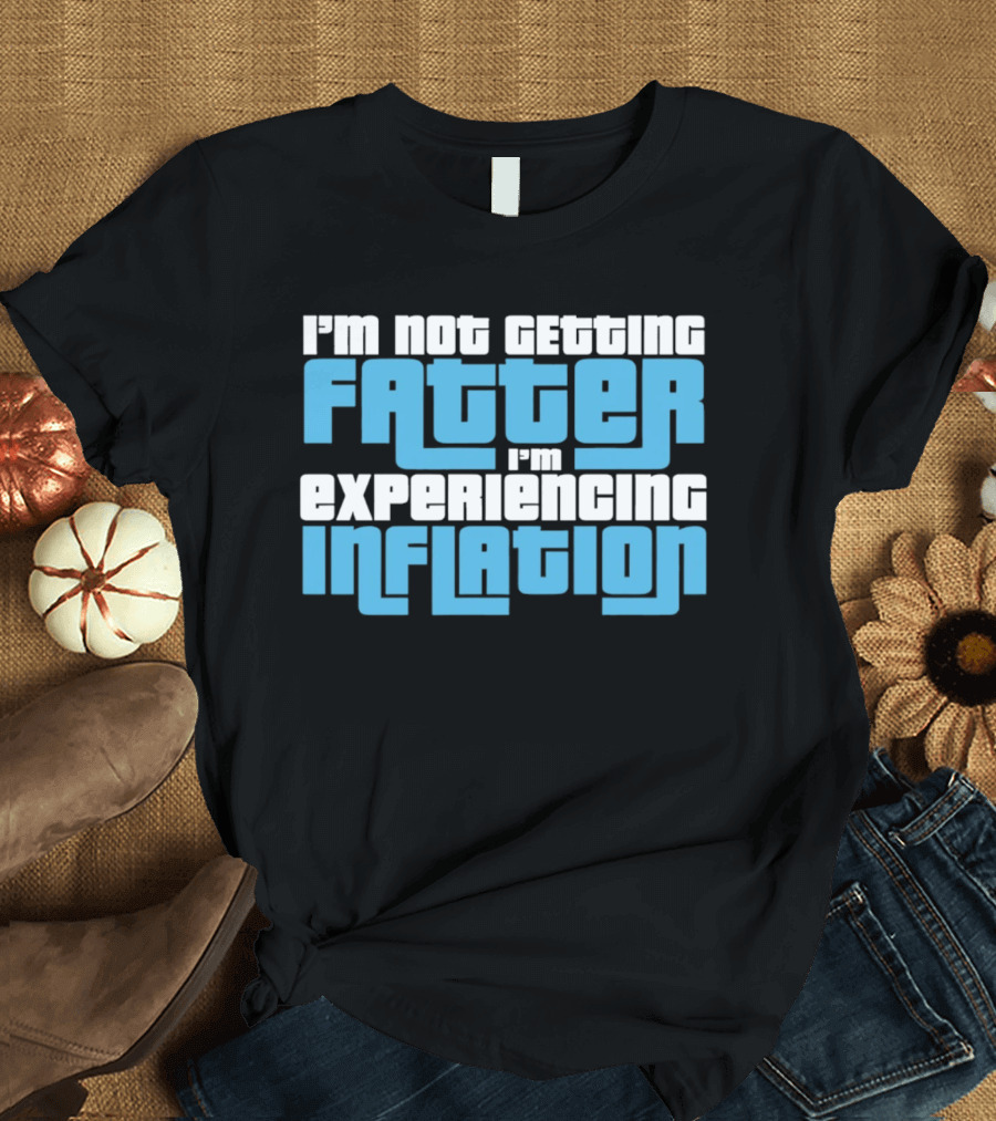 I'm Not Getting Fatter I'm Experiencing Inflation T-Shirt