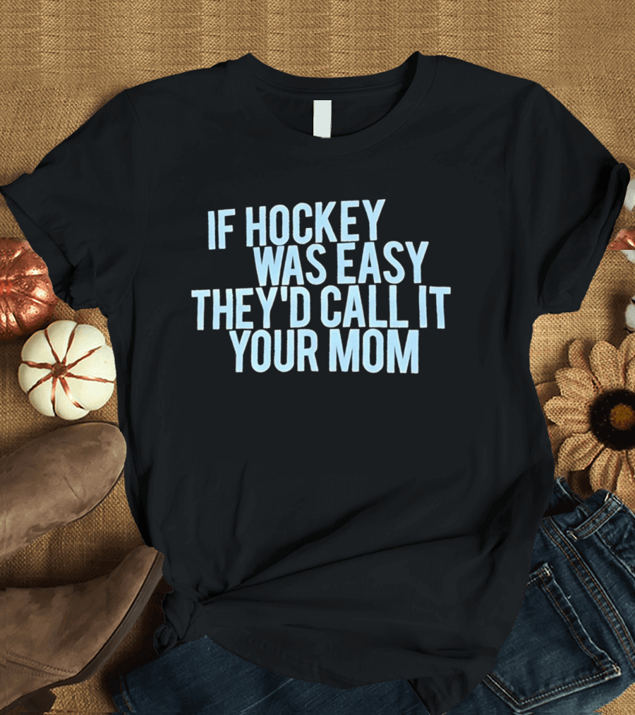 If Hockey Was Easy They'd Call It Your Mom Humor T-Shirt