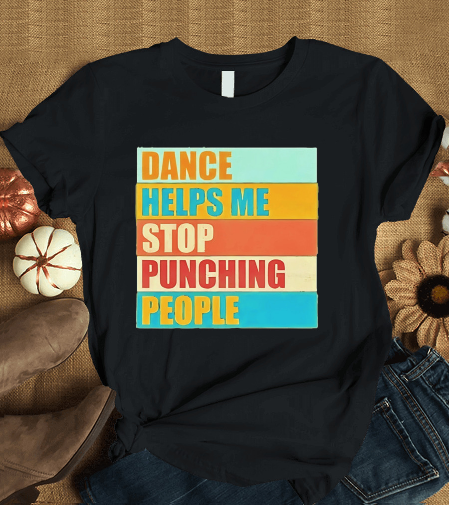 Dance Helps Me Stop Punching People T-Shirt
