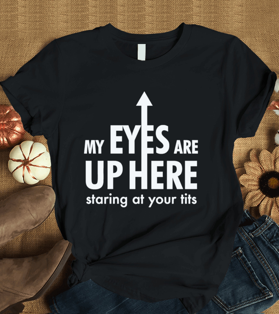 My Eyes Are Up Here Staring At Your Tits Arrow T-Shirt
