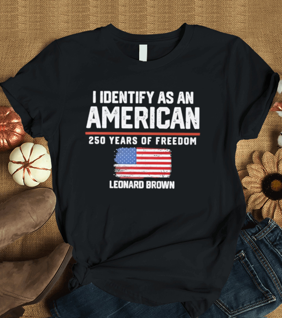 I Identify As An American Leonard Brown 250 Years Of Freedom Flag T-Shirt