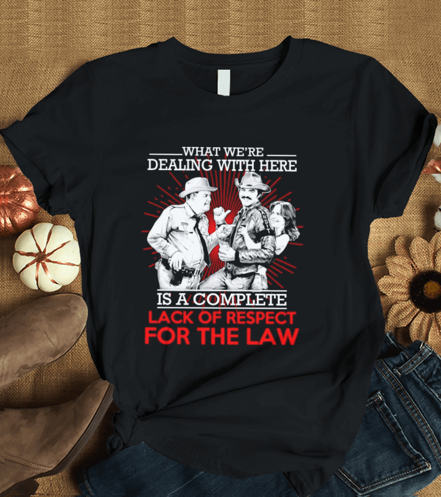 Smokey And The Bandit What We're Dealing With Here Is A Complete Lack Of Respect For The Law T-Shirt