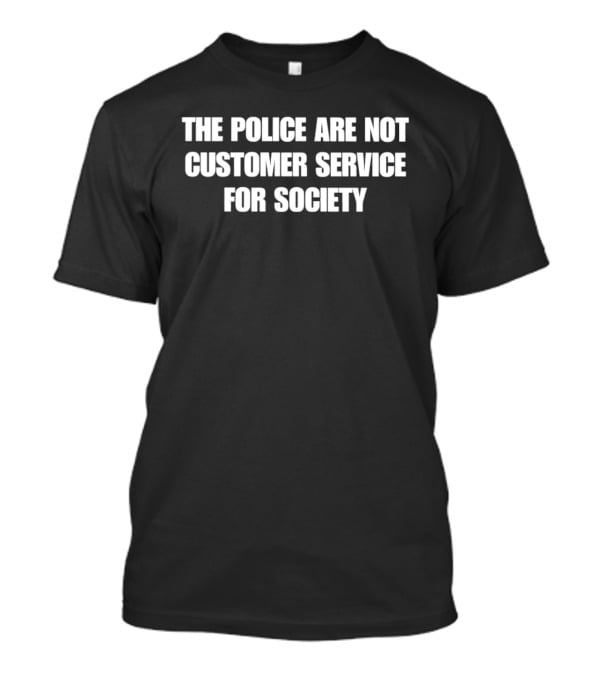 The Police Are Not Customer Service For Society T-Shirt