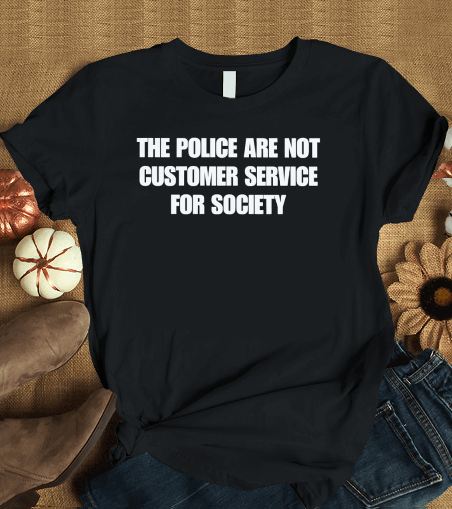 The Police Are Not Customer Service For Society T-Shirt