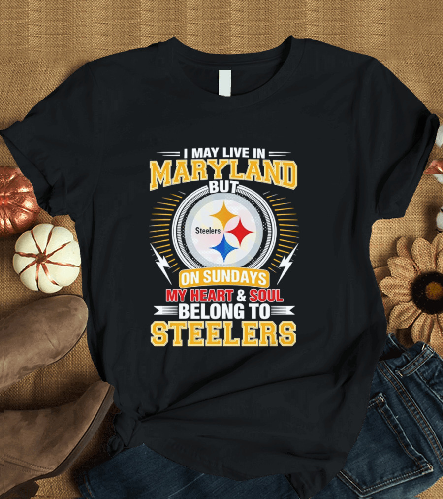 I May Live In Maryland But On Sundays My Heart And Soul Belong To Steelers T-Shirt
