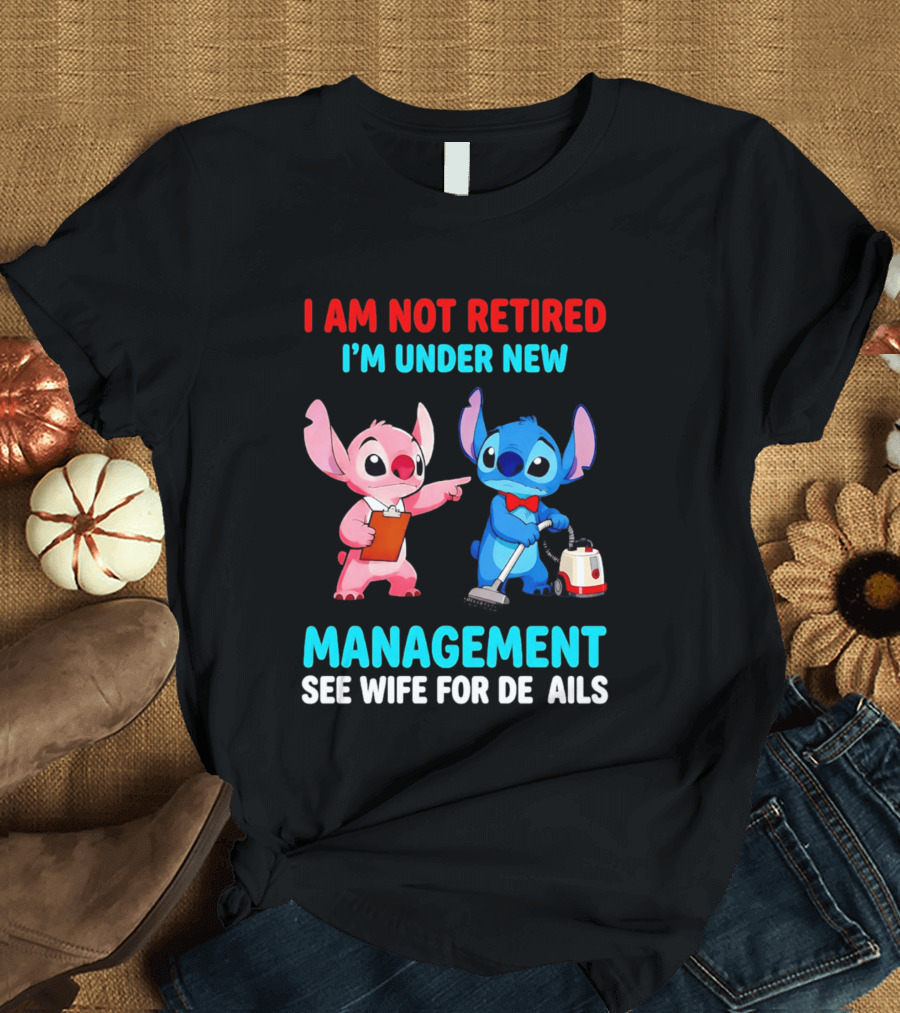 I Am Not Retired I'm Under New Management See Wife For Details Stitch And Angel T-Shirt
