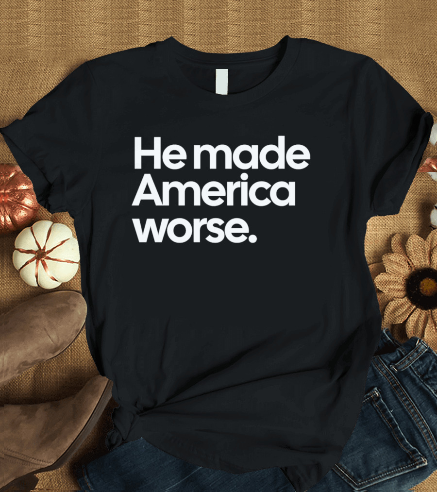He Made America Worse Political T-Shirt